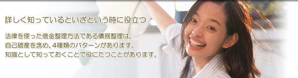 詳しく知っているといざという時に役立つ。債務整理は自己破産も含め4種類あります。知識として知っておくことで役に立つことがあります。